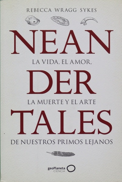 Neandertales : la vida, el amor, la muerte y el arte de nuestros primos lejanos