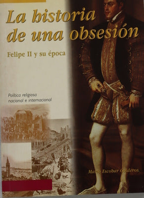 La historia de una obsesión Felipe II y su época : política religiosa nacional e internacional