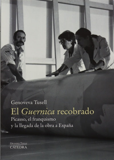 El Guernica recobrado : Picasso, el franquismo y la llegada de la obra a España