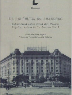 La República en abandono : relaciones exteriores del Frente Popular antes de la Guerra Civil