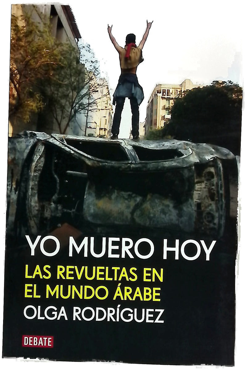 Yo muero hoy : las revueltas en el mundo árabe