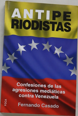Antiperiodistas : confesiones de las agresiones mediáticas contra Venezuela