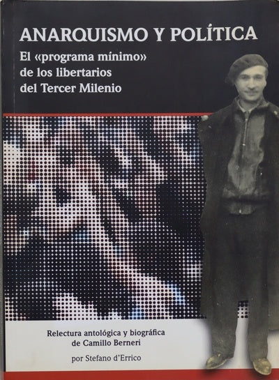 Anarquismo y política : el "programa mínimo" de los libertarios del Tercer Milenio : relectura antológica y biográfica de Camillo Berneri