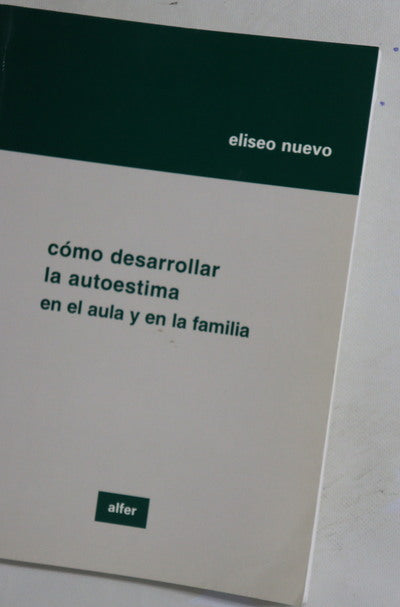 Cómo desarrollar la autoestima en el aula y en la familia (30 sesiones de tutoría para el 3er ciclo de E.P. y la E.S.O.)