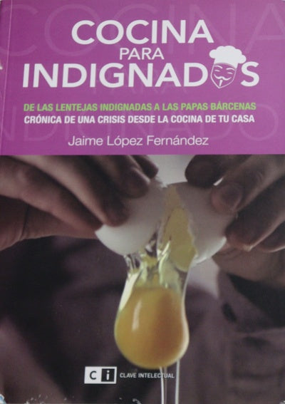 Cocina para indignados : de las lentejas indignadas a las papas de Bárcenas : crónica de una crisis desde la cocina de tu casa