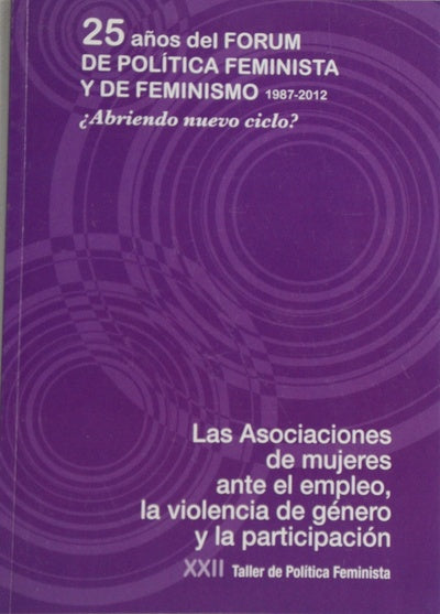 25 años del Forum de Política Feminista y de Feminismo, 1987-2012 : las asociaciones de mujeres, ante el empleo, la violencia y la participación