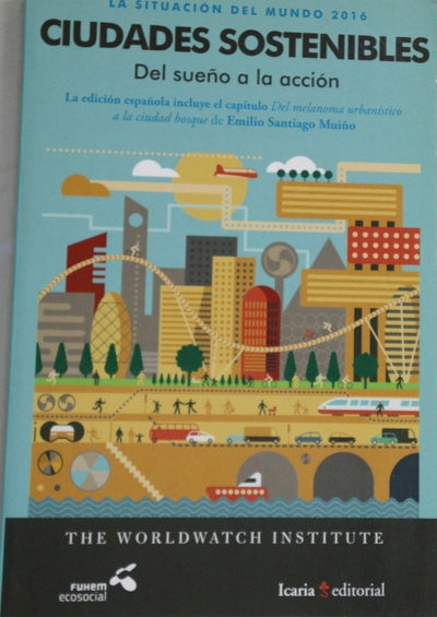 Ciudades sostenibles : del sueño a la acción : la situación del mundo 2016 : informe anual del Worldwatch Institute
