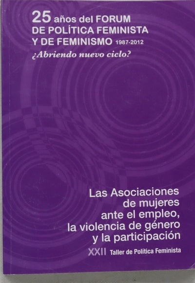 25 años del Forum de Política Feminista y de Feminismo, 1987-2012 : las asociaciones de mujeres, ante el empleo, la violencia y la participación