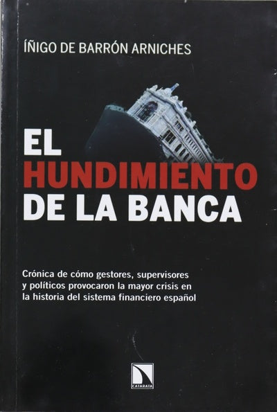 El hundimiento de la banca : crónica de cómo gestores, supervisores y políticos provocaron la mayor crisis en la historia del sistema financiero español