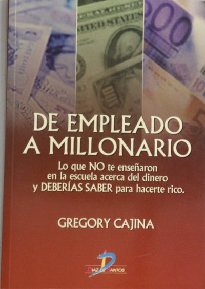 De empleado a millonario lo que no te enseñaron en la escuela acerca del dinero y deberías saber para hacerte rico