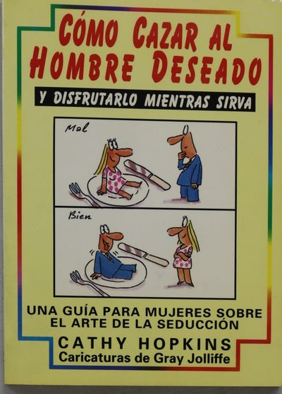 Cómo cazar al hombre deseado y disfrutarlo mientras sirva : una guía para mujeres sobre el arte de la seducción