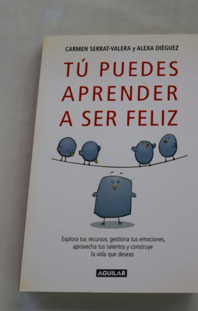 Tú puedes aprender a ser feliz explora tus recursos, gestiona tus emociones, aprovecha tus talentos y construye la vida que deseas