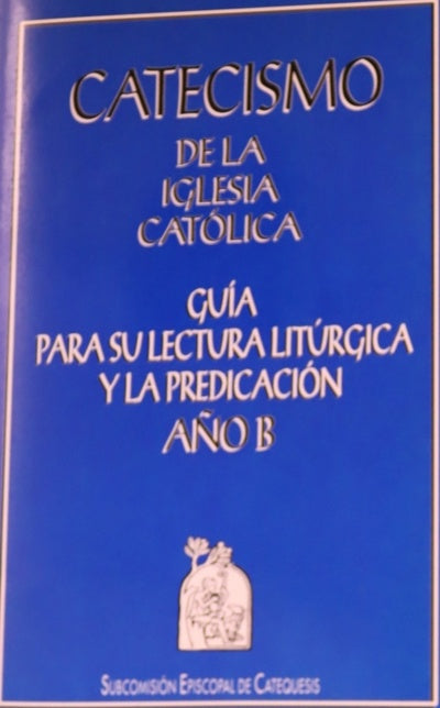 Catecismo de la iglesia católica: Guía para su lectura litúrgica y la predicación. año B