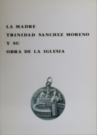 La Madre Trinidad Sánchez Moreno y su Obra de la Iglesia redacción y recopilación de los textos de la Madre Trinidad por Juan Fidel