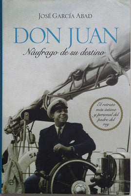 Don Juan, náufrago de su destino : el retrato más íntimo y personal del padre del Rey