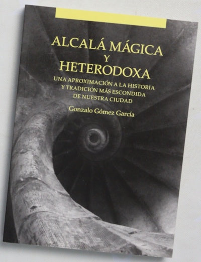 Alcalá mágica y heterodoxa : una aproximación a la historia y tradición más escondida de nuestra ciudad