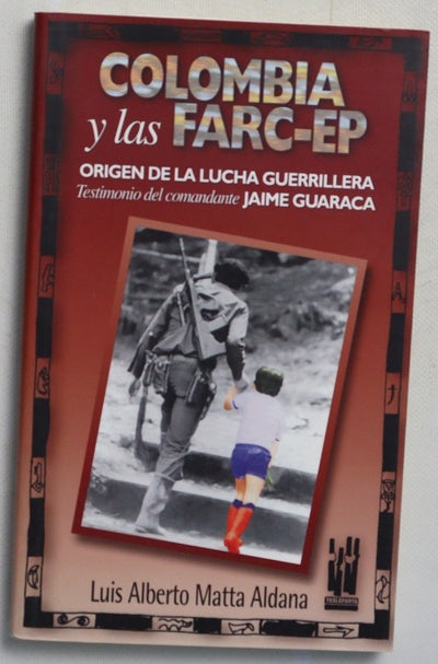 Colombia y las FARC-EP origen de la lucha guerrillera : testimonio del comandante Jaime Guaraca