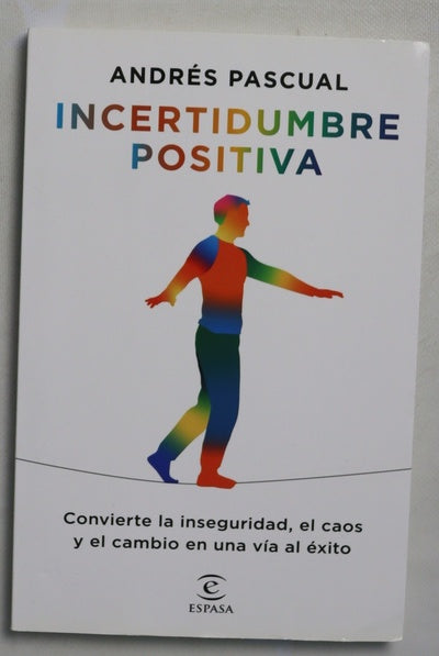Incertidumbre positiva : convierte la inseguridad, el caos y el cambio en una vía al éxito