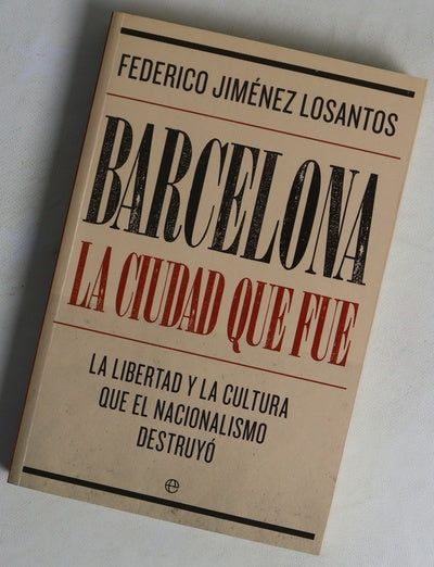 Barcelona, la ciudad que fue : la libertad y la cultura que el nacionalismo destruyó