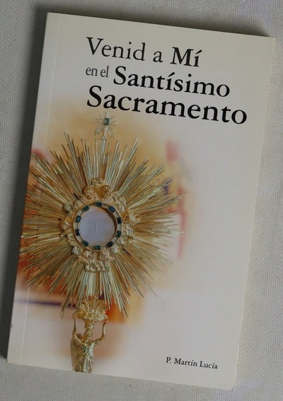 Venid a mí en el Santísimo Sacramento : libro de oración que contiene diez horas santas para meditación privada, oración personal y reflexión en la presencia de Jesús en el Santísimo Sacramento