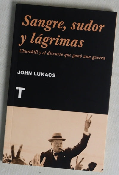 Sangre, sudor y lágrimas Churchill y el discurso que ganó una guerra