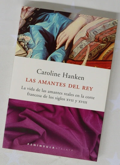 Las amantes del rey la vida de las amantes reales en la corte francesa de los siglos XVII y XVIII