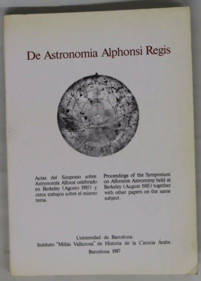 De Astronomia Alphonsi Regis Actas del Simposi sobre Astronomía Alfonsí calebrado en Berkeley (agosto 1985) ... = Proceedings of the Symposium on Afonsine Astronomy held at Berkeley (August 1985) ...