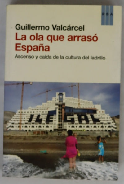 La ola que arrasó España : ascenso y caída de la cultura del ladrillo