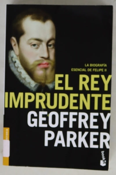 El rey imprudente : la biografía esencial de Felipe II