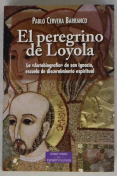 El peregrino de Loyola : la autobiografía de san Ignacio, escuela de discernimiento espiritual