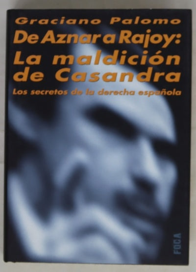 De Aznar a Rajoy (1990-2007) la maldición de Casandra : los secretos de la derecha española