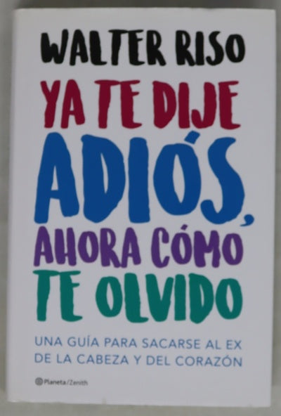 Ya te dije adiós, ahora cómo te olvido : una guía para sacarse al ex de la cabeza y del corazón