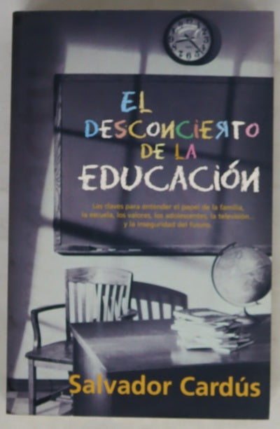 El desconcierto de la educación las claves para entender el papel de la familia, la escuela, los valores, los adolescentes, la televisión-- y la inseguridad del futuro