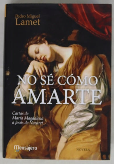 No sé cómo amarte : cartas de María Magdalena a Jesús de Nazaret : novela