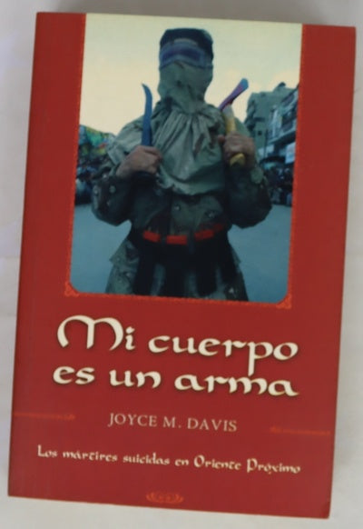 Mi cuerpo es un arma : los mártires suicidas en Oriente Próximo