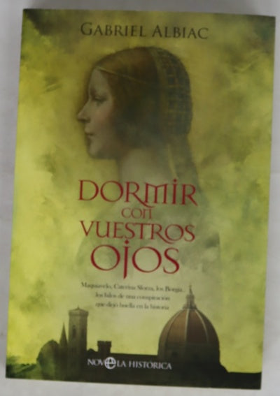 Dormir con vuestros ojos : Maquiavelo, Caterina Sforza, los Borgia... los hilos de una conspiración que dejó huella en la historia
