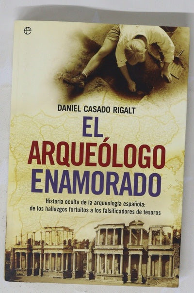 El arqueólogo enamorado historia oculta de la arqueología española : de los hallazgos fortuitos a los falsificadores de tesoros