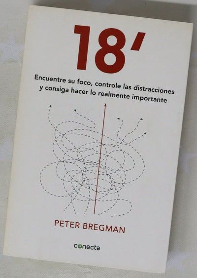 18 minutos : encuentre su foco, controle las distracciones y consiga hacer lo importante