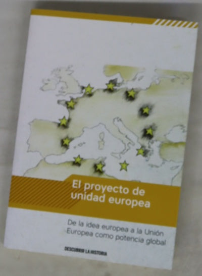 El proyecto de unidad europea : de la idea europea a la Unión Europea como potencia global