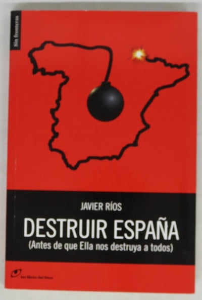 Destruir España : (antes de que ella nos destruya a todos)