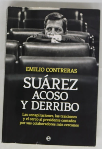Suárez, acoso y derribo : las conspiraciones, las traiciones y el cerco al presidente contados por sus colaboradores más cercanos
