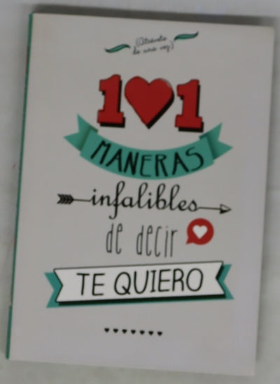 101 maneras infalibles de decir te quiero : atrévete de una vez