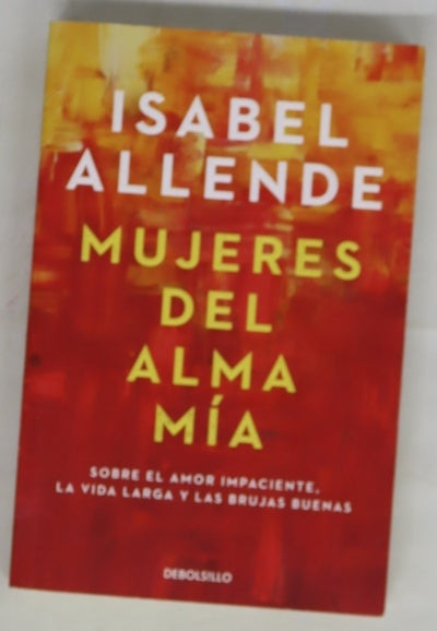 Mujeres del alma mía : sobre el amor impaciente, la vida larga y las brujas buenas