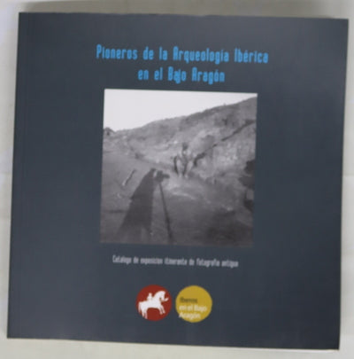 Pioneros de la arqueología ibérica en el Bajo Aragón : catálogo de exposición itinerante de fotografía antigua, de julio 2005 a marzo 2006