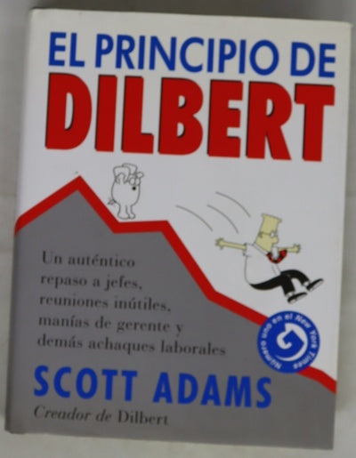 El principio de Dilbert : un auténtico repaso a jefes, reuniones inútiles, manías de gerente y demás achaques laborales