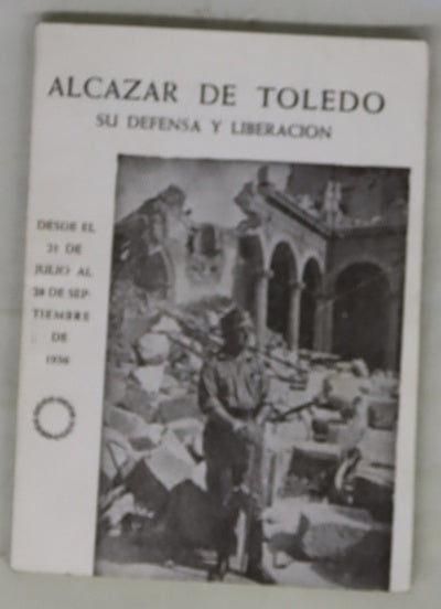 Alcázar de Toledo pinceladas : recuerdos de sus gloriosas ruinas y de su gesta grandiosa durante los meses de julio, agosto y septiembre de 1936
