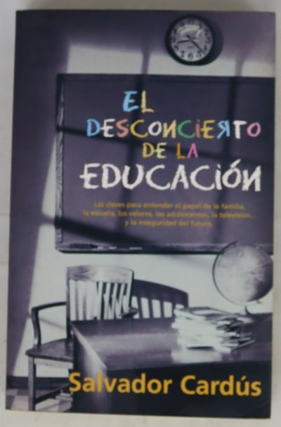 El desconcierto de la educación las claves para entender el papel de la familia, la escuela, los valores, los adolescentes, la televisión-- y la inseguridad del futuro