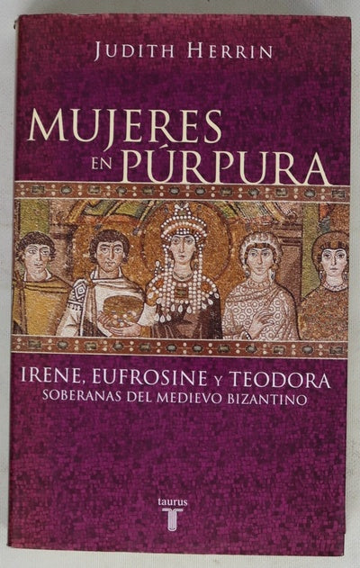 Mujeres en púrpura : Irene, Eufrosine y Teodora, soberanas del medievo bizantino