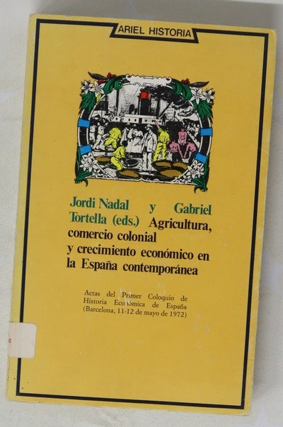 Agricultura, comercio colonial y crecimiento económico en la España contemporánea Actas del Primer Coloquio de Historia Económica de España (Barcelona, 11-12 de Mayo de 1972)