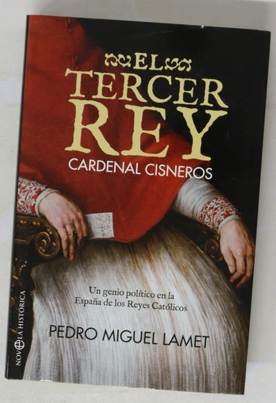 El tercer rey : Cardenal Cisneros : un genio político en la España de los Reyes Católicos